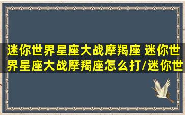 迷你世界星座大战摩羯座 迷你世界星座大战摩羯座怎么打/迷你世界星座大战摩羯座 迷你世界星座大战摩羯座怎么打-我的网站